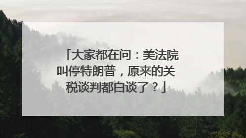 大家都在问：美法院叫停特朗普，原来的关税谈判都白谈了？