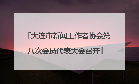 大连市新闻工作者协会第八次会员代表大会召开