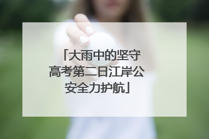 大雨中的坚守 高考第二日江岸公安全力护航