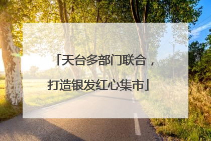 天台多部门联合，打造银发红心集市