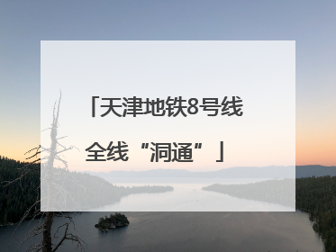 天津地铁8号线全线“洞通”