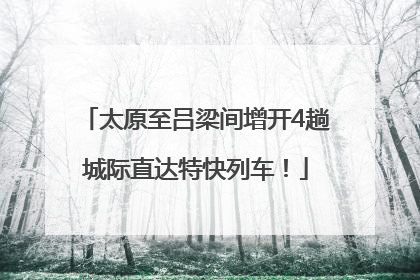 太原至吕梁间增开4趟城际直达特快列车！