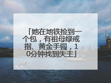 她在地铁捡到一个包，有祖母绿戒指、黄金手镯，10分钟找到失主