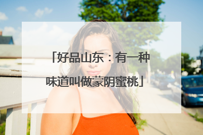 好品山东：有一种味道叫做蒙阴蜜桃