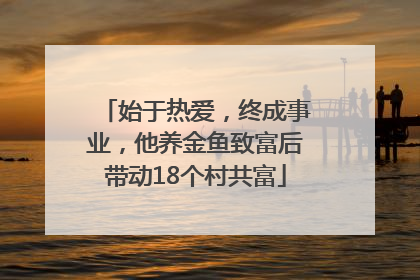 始于热爱，终成事业，他养金鱼致富后带动18个村共富