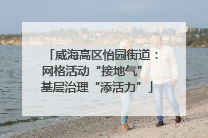 威海高区怡园街道：网格活动“接地气” 基层治理“添活力”