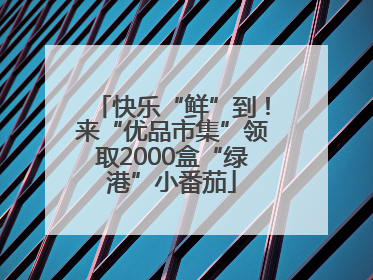 快乐“鲜”到！来“优品市集”领取2000盒“绿港”小番茄