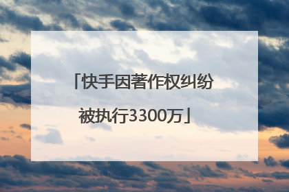 快手因著作权纠纷被执行3300万