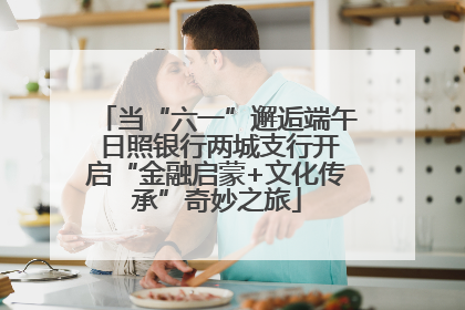 当“六一”邂逅端午 日照银行两城支行开启“金融启蒙+文化传承”奇妙之旅