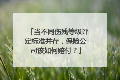 当不同伤残等级评定标准并存，保险公司该如何赔付？