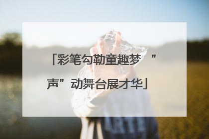 彩笔勾勒童趣梦 “声”动舞台展才华