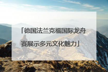 德国法兰克福国际龙舟赛展示多元文化魅力