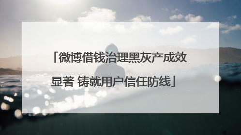 微博借钱治理黑灰产成效显著 铸就用户信任防线