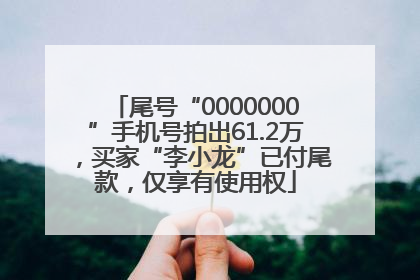 尾号“0000000”手机号拍出61.2万，买家“李小龙”已付尾款，仅享有使用权