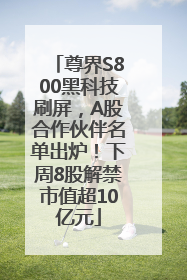 尊界S800黑科技刷屏，A股合作伙伴名单出炉！下周8股解禁市值超10亿元