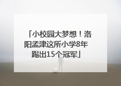小校园大梦想！洛阳孟津这所小学8年踢出15个冠军