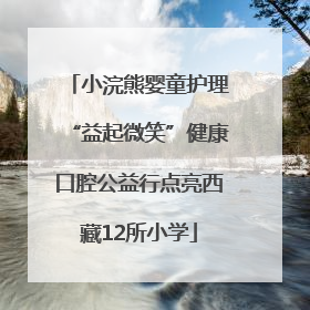 小浣熊婴童护理“益起微笑”健康口腔公益行点亮西藏12所小学