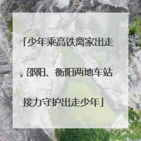 少年乘高铁离家出走，邵阳、衡阳两地车站接力守护出走少年