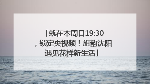 就在本周日19:30，锁定央视频！旗韵沈阳 遇见花样新生活
