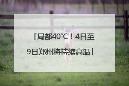 局部40℃！4日至9日郑州将持续高温