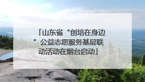 山东省“创培在身边”公益志愿服务基层联动活动在烟台启动