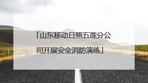 山东移动日照五莲分公司开展安全消防演练