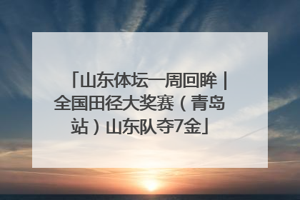 山东体坛一周回眸｜全国田径大奖赛（青岛站）山东队夺7金
