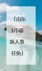 山东1市最新人事任免