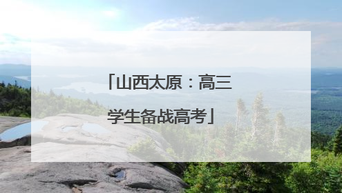 山西太原：高三学生备战高考