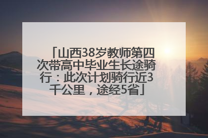 山西38岁教师第四次带高中毕业生长途骑行：此次计划骑行近3千公里，途经5省