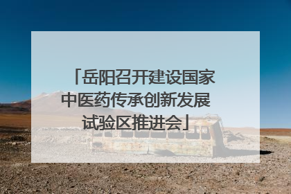 岳阳召开建设国家中医药传承创新发展试验区推进会