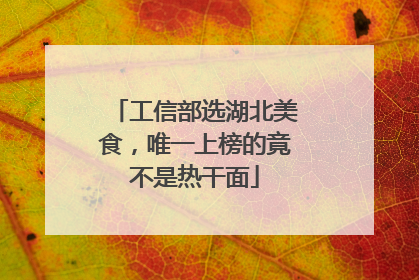 工信部选湖北美食，唯一上榜的竟不是热干面
