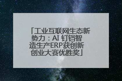 工业互联网生态新势力：AI 钉铛智造生产ERP获创新创业大赛优胜奖