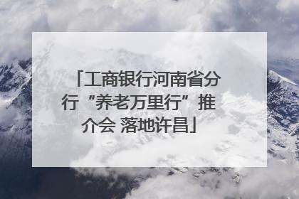 工商银行河南省分行“养老万里行”推介会 落地许昌