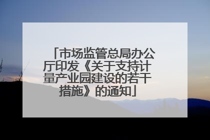 市场监管总局办公厅印发《关于支持计量产业园建设的若干措施》的通知