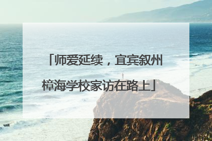 师爱延续，宜宾叙州樟海学校家访在路上