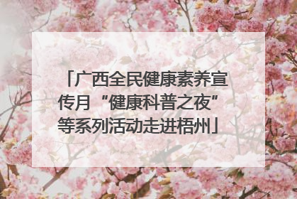 广西全民健康素养宣传月“健康科普之夜”等系列活动走进梧州