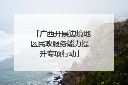 广西开展边境地区民政服务能力提升专项行动
