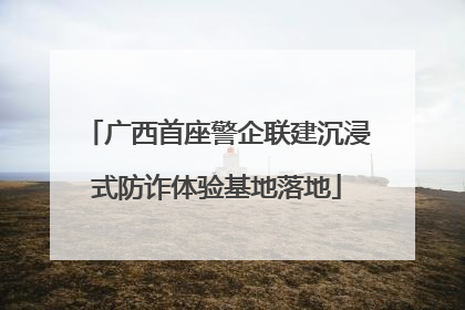 广西首座警企联建沉浸式防诈体验基地落地