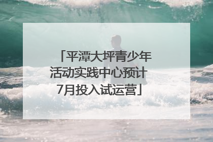 平潭大坪青少年活动实践中心预计7月投入试运营