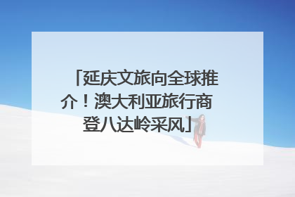 延庆文旅向全球推介！澳大利亚旅行商登八达岭采风