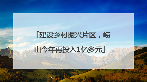 建设乡村振兴片区，崂山今年再投入1亿多元