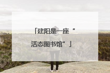 建阳是一座“活态图书馆”