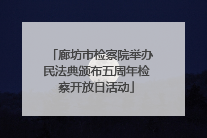 廊坊市检察院举办民法典颁布五周年检察开放日活动