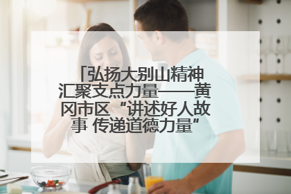弘扬大别山精神 汇聚支点力量——黄冈市区“讲述好人故事 传递道德力量”百姓宣讲活动举行