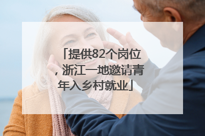 提供82个岗位，浙江一地邀请青年入乡村就业
