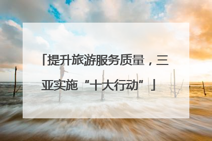 提升旅游服务质量，三亚实施“十大行动”