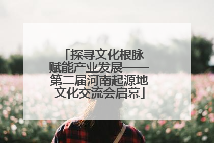 探寻文化根脉 赋能产业发展——第二届河南起源地文化交流会启幕