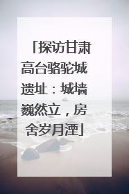 探访甘肃高台骆驼城遗址：城墙巍然立，房舍岁月湮