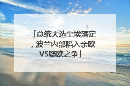 总统大选尘埃落定，波兰内部陷入亲欧VS疑欧之争